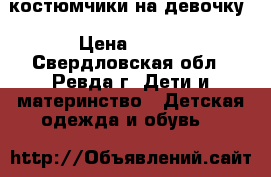 костюмчики на девочку › Цена ­ 500 - Свердловская обл., Ревда г. Дети и материнство » Детская одежда и обувь   